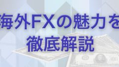 海外FXの魅力を徹底解説