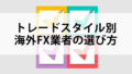 トレードスタイル別海外FX業者の選び方